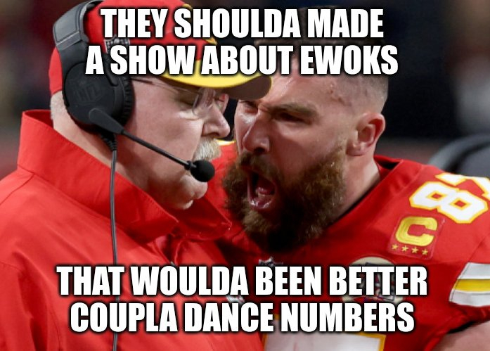 Meme of the bearded rugby player yelling right in the ear of an impassive referee. It says, "they should have made a show about ewoks. That would have been better. Couple of dance numbers."